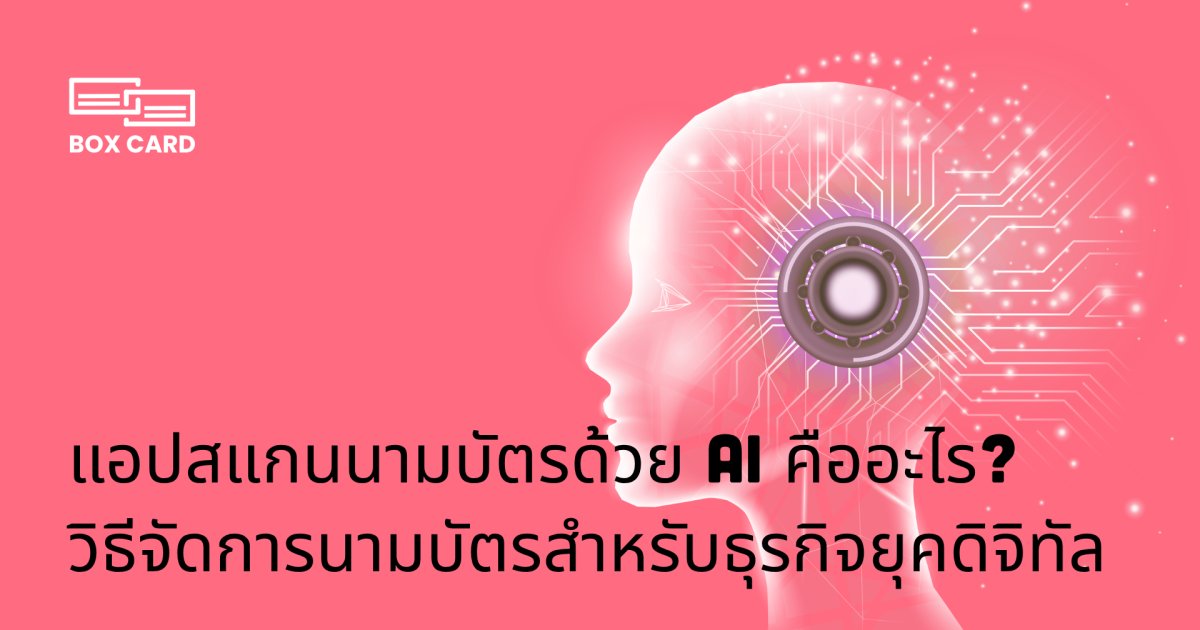 แอปสแกนนามบัตรด้วย AI คืออะไร? วิธีจัดการนามบัตรสำหรับธุรกิจยุคดิจิทัล