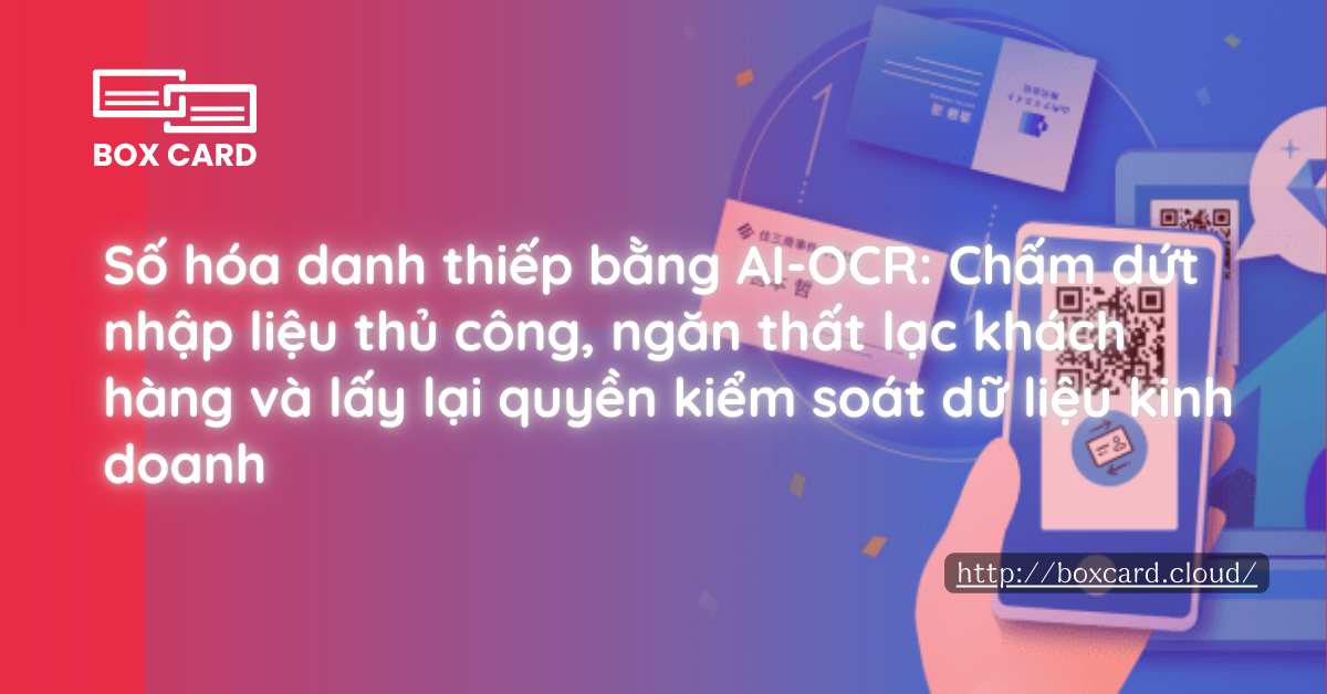 Số hóa danh thiếp bằng AI-OCR: Chấm dứt nhập liệu thủ công, ngăn thất lạc khách hàng và lấy lại quyền kiểm soát dữ liệu kinh doanh