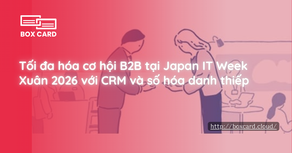 Tối đa hóa cơ hội B2B tại Japan IT Week Xuân 2026 với CRM và số hóa danh thiếp