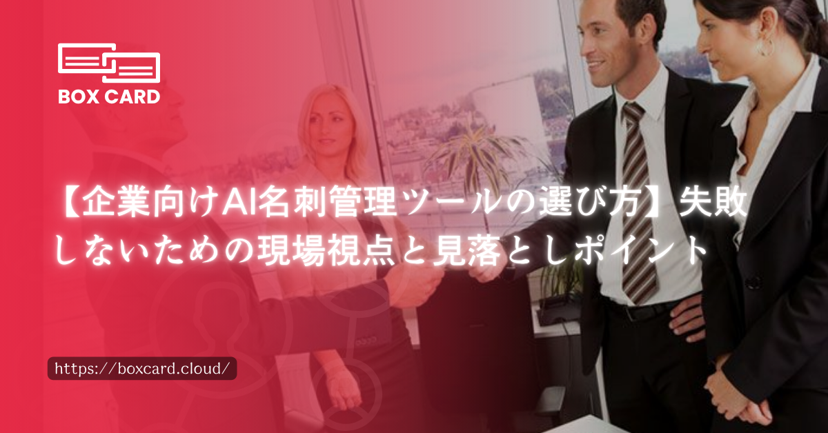 【企業向けAI名刺管理ツールの選び方】失敗しないための現場視点と見落としポイント