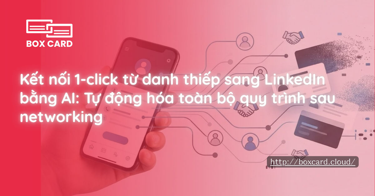 Kết nối 1-click từ danh thiếp sang LinkedIn bằng AI: Tự động hóa toàn bộ quy trình sau networking