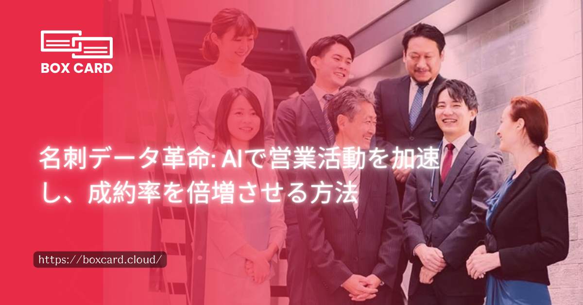 名刺データ革命: AIで営業活動を加速し、成約率を倍増させる方法