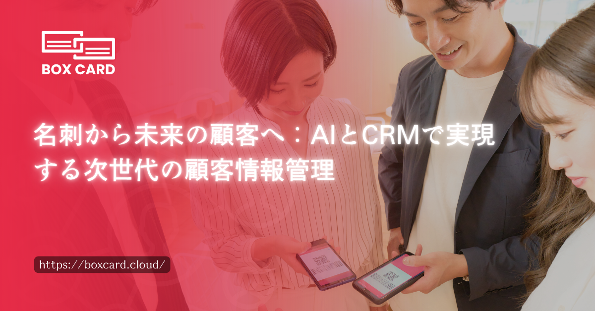 名刺から未来の顧客へ：AIとCRMで実現する次世代の顧客情報管理