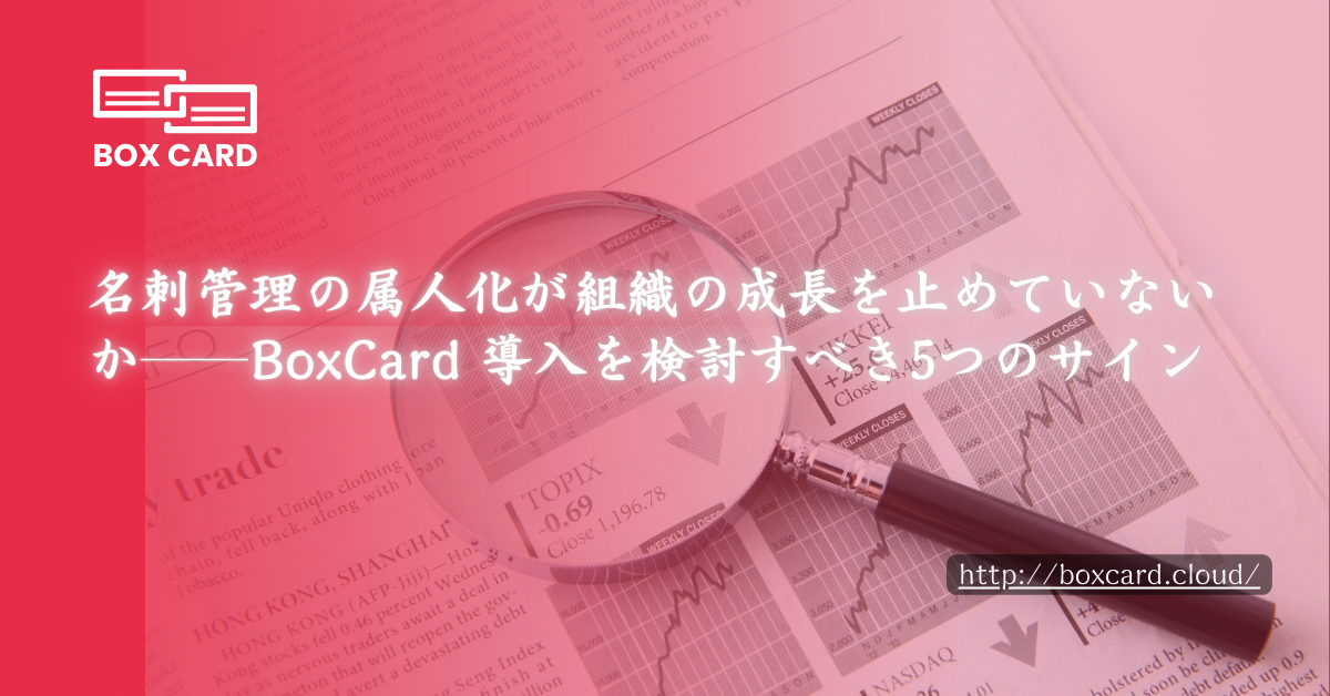 名刺管理の属人化が組織の成長を止めていないか──BoxCard 導入を検討すべき5つのサイン