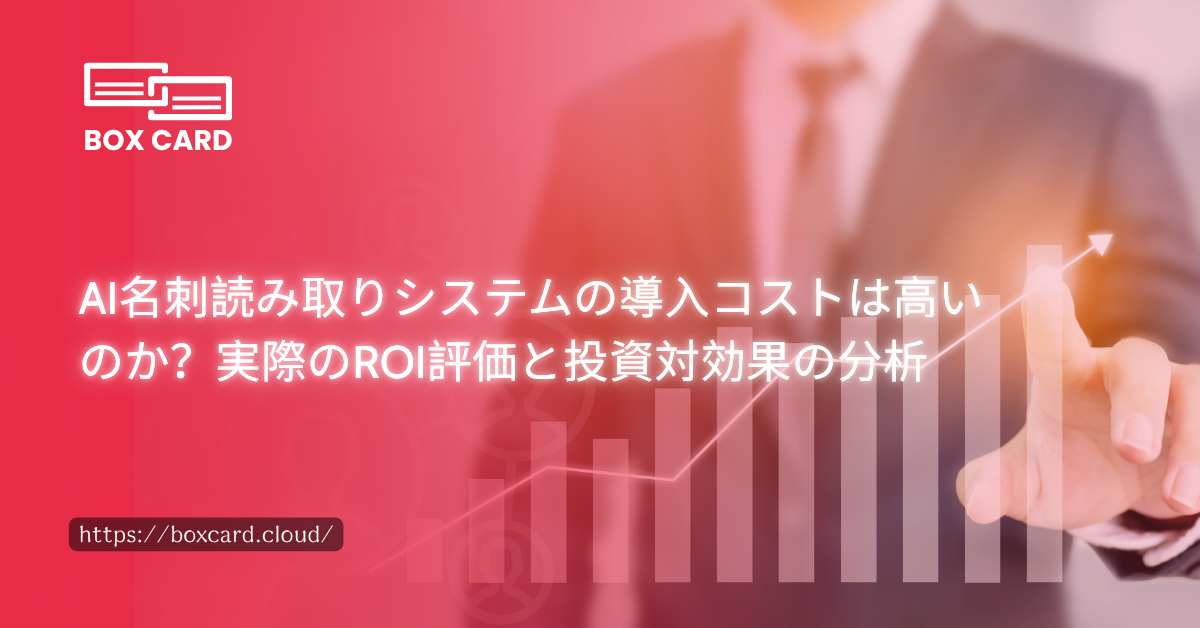 AI名刺読み取りシステムの導入コストは高いのか？実際のROI評価と投資対効果の分析