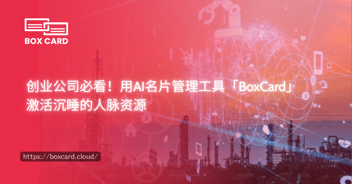 创业公司必看！用AI名片管理工具「BoxCard」激活沉睡的人脉资源