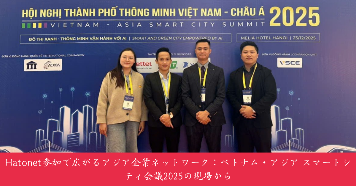 Hatonet参加で広がるアジア企業ネットワーク：ベトナム・アジア スマートシティ会議2025の現場から