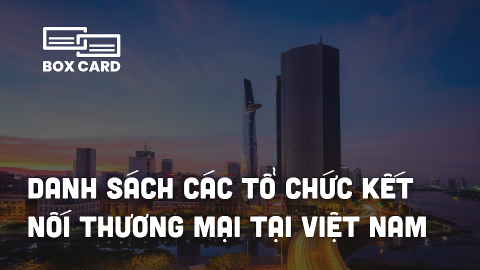 Danh sách các tổ chức kết nối thương mại tại Việt Nam giúp doanh nghiệp mở rộng đối tác
